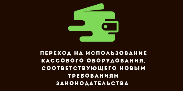 Переход на использование кассового оборудования. соответствующего новым требованиям законодательства